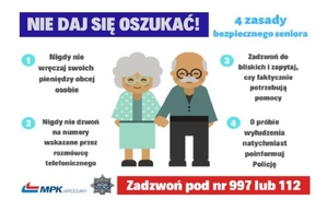 plakat nie daj się oszukać na którym przedstawione są cztery zasady bezpiecznego seniora tj.: 
1 - nigdy nie wręczaj swoich pieniędzy obcej osobie,
2 - nigdy nie dzwoń na numery wskazane przez rozmówce telefonicznego,
3 - zadzwoń do bliskich i zapytaj czy faktycznie potrzebują pomocy,
4 - o próbie wyłudzenia natychmiast poinformuj policję