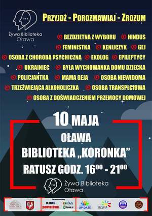 Przyjdź, porozmawiaj, zrozum - żywa biblioteka w której wystąpią: bezdzietna z wyboru, hindus, feministka, kenijczyk, gej, osoba z chorobą psychiczną, ekolog, epileptycy, ukrainiec, była wychowanka domu dziecka, policjantka, mama geja, osoba niewidoma, trzeźwiejący alkoholik, osoba transpłciowa, osoba z doświadczeniem przemocy domowej. 
10 maja br. Oława biblioteka &quot;Koronka&quot;, Ratusz w godzinach 16:00 - 21:00