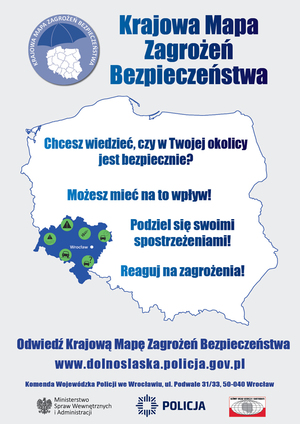 Krajowa Mapa Zagrożeń Bezpieczeństwa
Chcesz wiedzieć, czy w Twojej okolicy jest bezpiecznie? Możesz mieć na to wpływ! Podziel się swoimi spostrzeżeniami! Reaguj na zagrożenia!
Odwiedź Krajową Mapę Zagrożeń Bezpieczeństwa www.dolnoslaskapolicja.gov.pl
Komenda Wojewódzka Policji we Wrocławiu ul. Podwale 31/33, 50-040 Wrocław