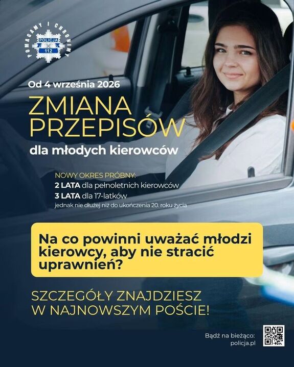 plakat - zmiana przepisów dla młodych kierowców
4 września 2026 roku 
Nowy okres próbny: 2 lata dla pełnoletnich kierowców, 3 lata dla 17-latków jednak nie dłużej nić do ukończenia 20. roku życia
Na co powinni uważać młodzi kierowcy, aby nie stracić uprawnień? Szczegóły znajdziesz w najnowszym poście 
Bądź na bieżąco - kod kreskowy i napis Policja.pl